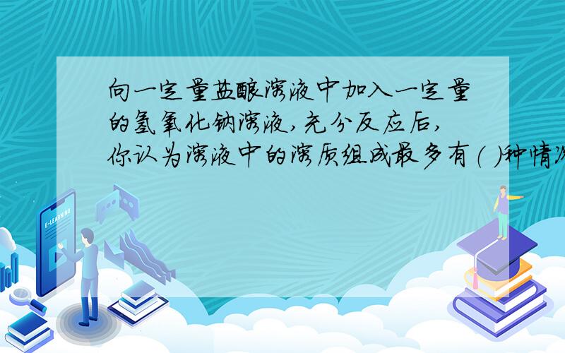 向一定量盐酸溶液中加入一定量的氢氧化钠溶液,充分反应后,你认为溶液中的溶质组成最多有（ ）种情况请把你认为可能的组成情况用化学式写出来（共三种）