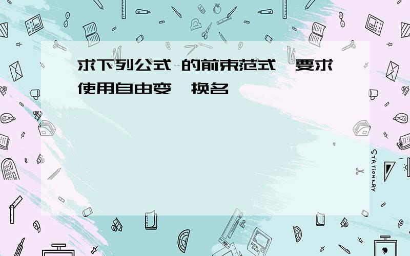 求下列公式 的前束范式,要求使用自由变顼换名