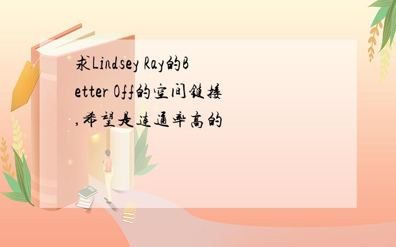 求Lindsey Ray的Better Off的空间链接,希望是连通率高的