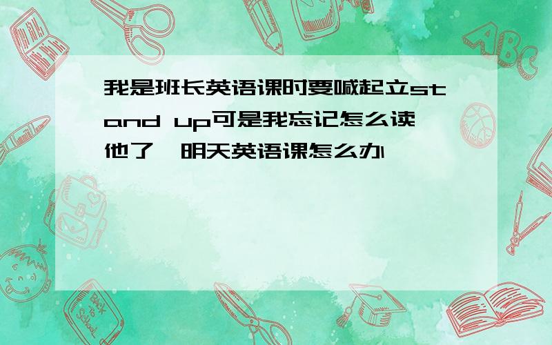 我是班长英语课时要喊起立stand up可是我忘记怎么读他了,明天英语课怎么办