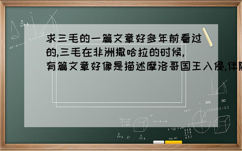 求三毛的一篇文章好多年前看过的,三毛在非洲撒哈拉的时候,有篇文章好像是描述摩洛哥国王入侵,伴随着非洲当地人的暴动,反对西班牙的统治,反正局势很混乱的样子,求这篇文章的名字,想了