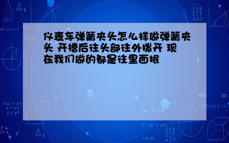 仪表车弹簧夹头怎么样做弹簧夹头 开槽后往头部往外拨开 现在我们做的都是往里面抿