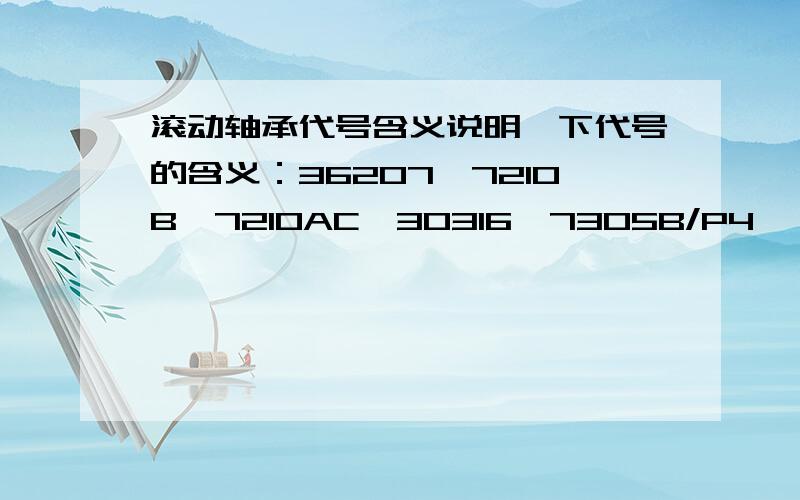 滚动轴承代号含义说明一下代号的含义：36207,7210B,7210AC,30316,7305B/P4