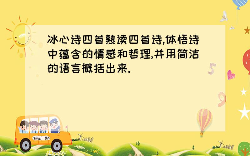 冰心诗四首熟读四首诗,体悟诗中蕴含的情感和哲理,并用简洁的语言概括出来.