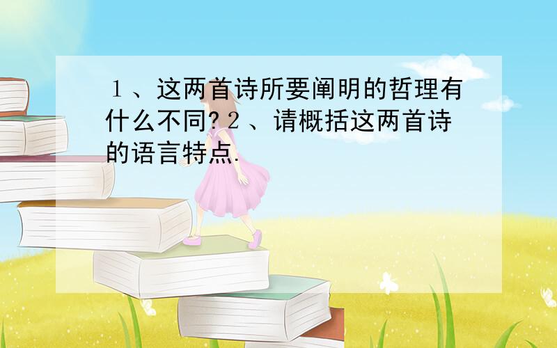 １、这两首诗所要阐明的哲理有什么不同?２、请概括这两首诗的语言特点.