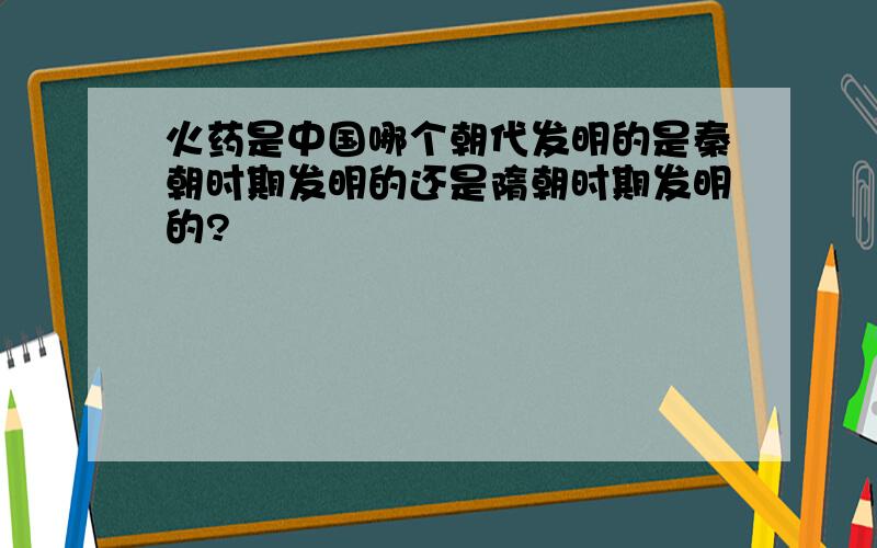 火药是中国哪个朝代发明的是秦朝时期发明的还是隋朝时期发明的?