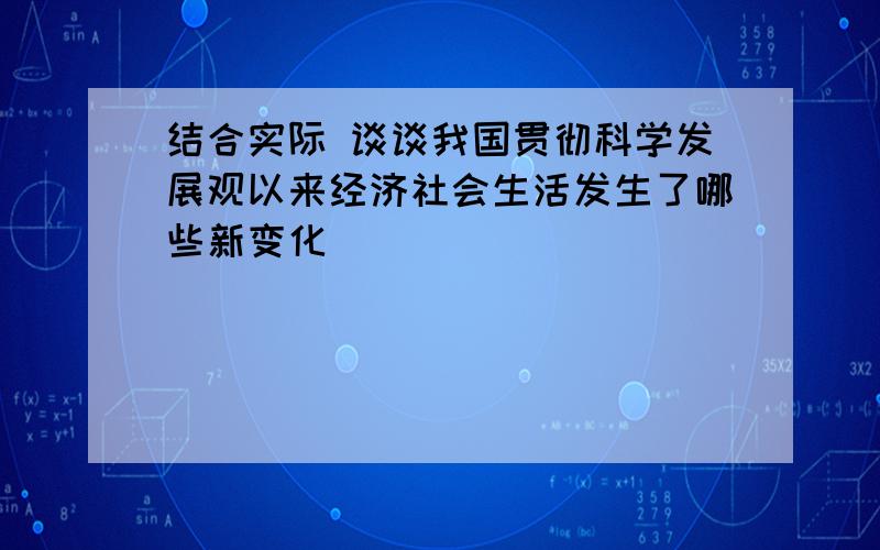 结合实际 谈谈我国贯彻科学发展观以来经济社会生活发生了哪些新变化