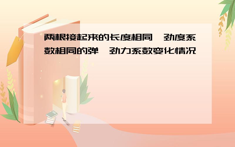 两根接起来的长度相同,劲度系数相同的弹簧劲力系数变化情况