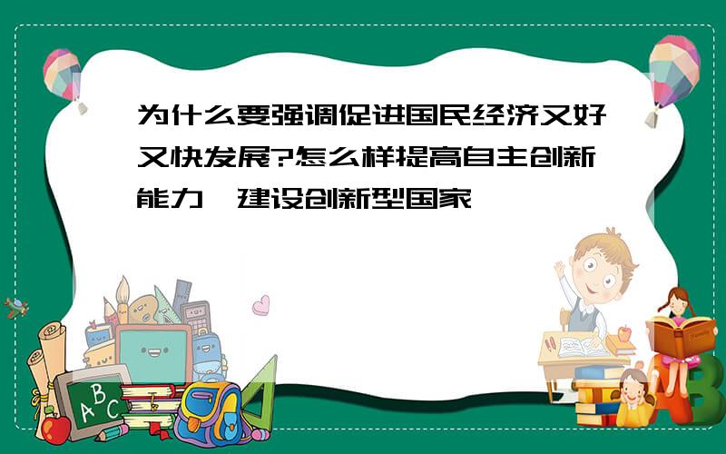 为什么要强调促进国民经济又好又快发展?怎么样提高自主创新能力,建设创新型国家