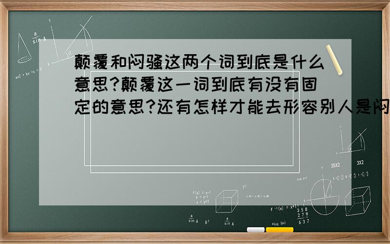 颠覆和闷骚这两个词到底是什么意思?颠覆这一词到底有没有固定的意思?还有怎样才能去形容别人是闷骚的?可不可以通俗一点告诉我?简单一些去形容.