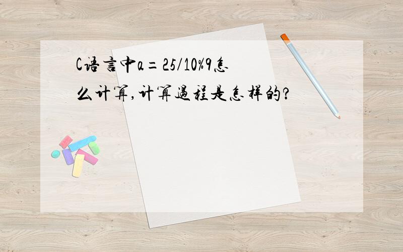 C语言中a=25/10%9怎么计算,计算过程是怎样的?