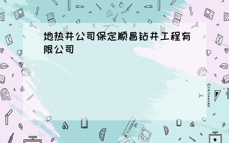 地热井公司保定顺昌钻井工程有限公司