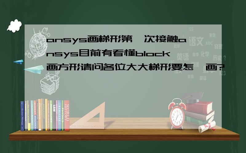 ansys画梯形第一次接触ansys目前有看懂block画方形请问各位大大梯形要怎麼画?