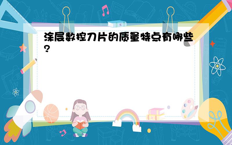 涂层数控刀片的质量特点有哪些?