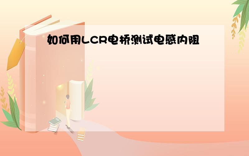 如何用LCR电桥测试电感内阻