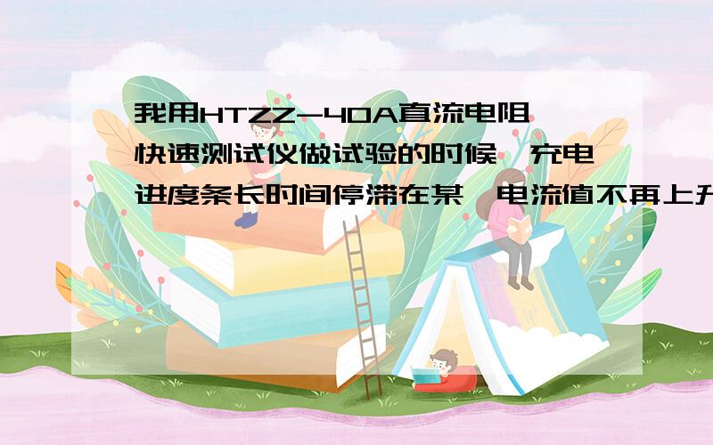 我用HTZZ-40A直流电阻快速测试仪做试验的时候,充电进度条长时间停滞在某一电流值不再上升?