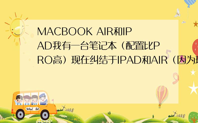 MACBOOK AIR和IPAD我有一台笔记本（配置比PRO高）现在纠结于IPAD和AIR（因为现在的笔记本不方便携带）谁能 帮我对比下IPAD和AIR.顺便问下IPAD2什么时候可以出来?还有下一代AIR大概什么时候更新?