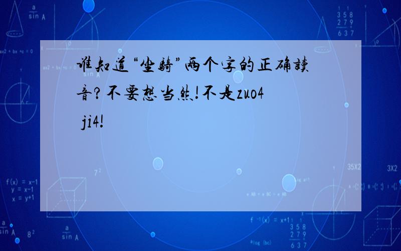 谁知道“坐骑”两个字的正确读音?不要想当然!不是zuo4 ji4!