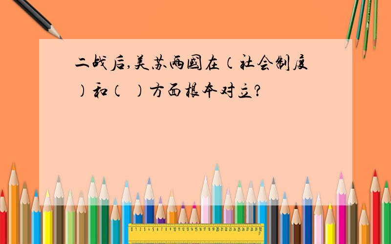 二战后,美苏两国在（社会制度）和（ ）方面根本对立?