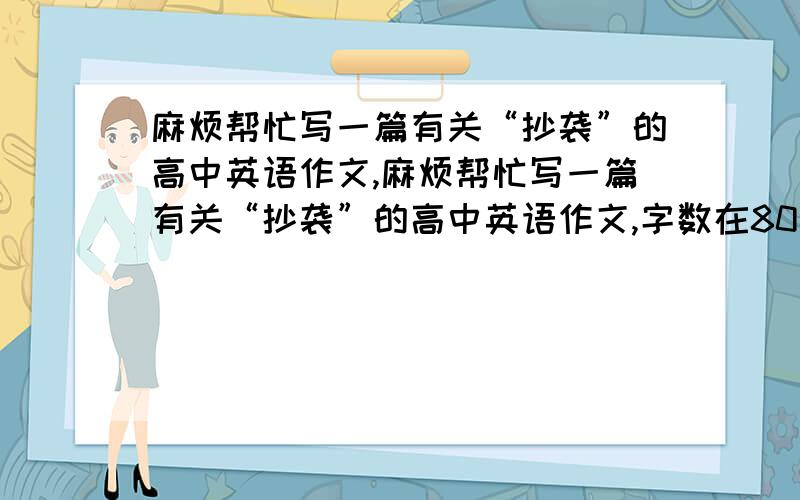 麻烦帮忙写一篇有关“抄袭”的高中英语作文,麻烦帮忙写一篇有关“抄袭”的高中英语作文,字数在80词到100词左右,内容就是以“抄袭”为主