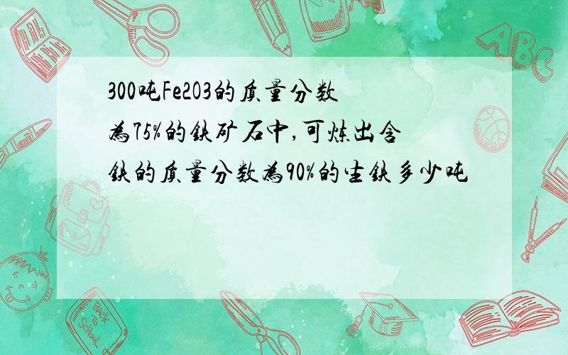 300吨Fe2O3的质量分数为75%的铁矿石中,可炼出含铁的质量分数为90%的生铁多少吨