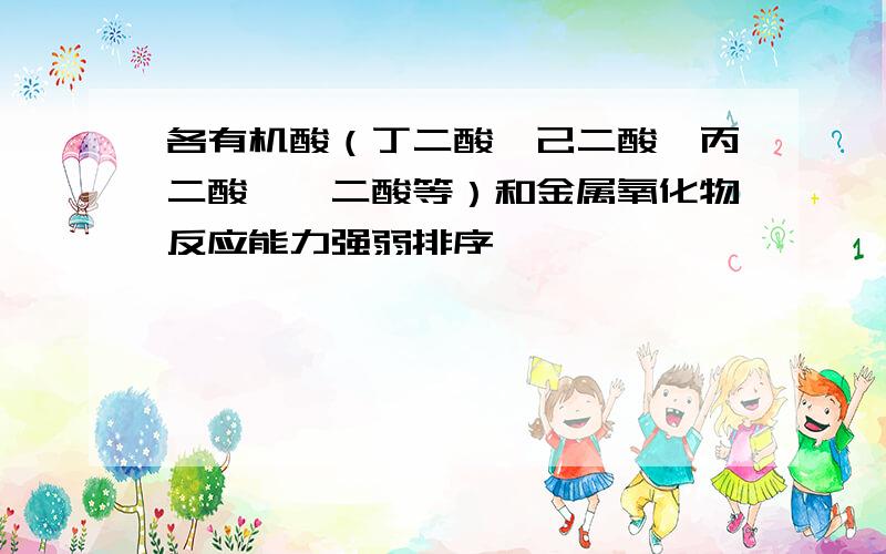 各有机酸（丁二酸、己二酸、丙二酸、戊二酸等）和金属氧化物反应能力强弱排序