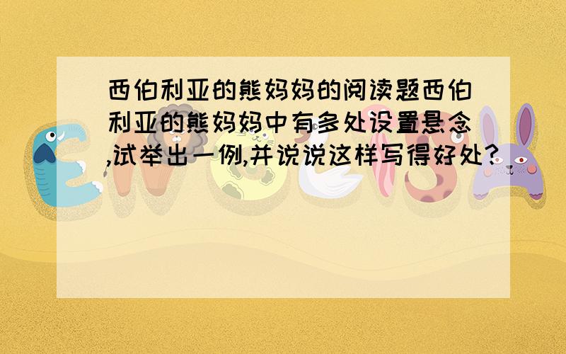 西伯利亚的熊妈妈的阅读题西伯利亚的熊妈妈中有多处设置悬念,试举出一例,并说说这样写得好处?