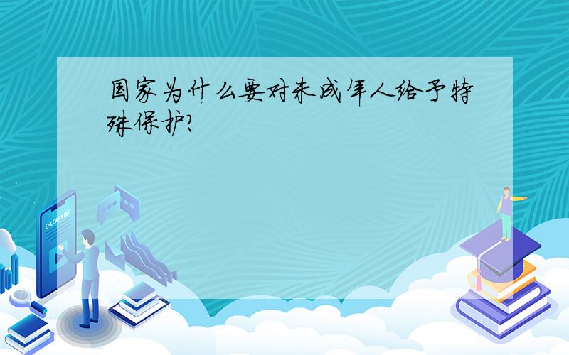 国家为什么要对未成年人给予特殊保护?