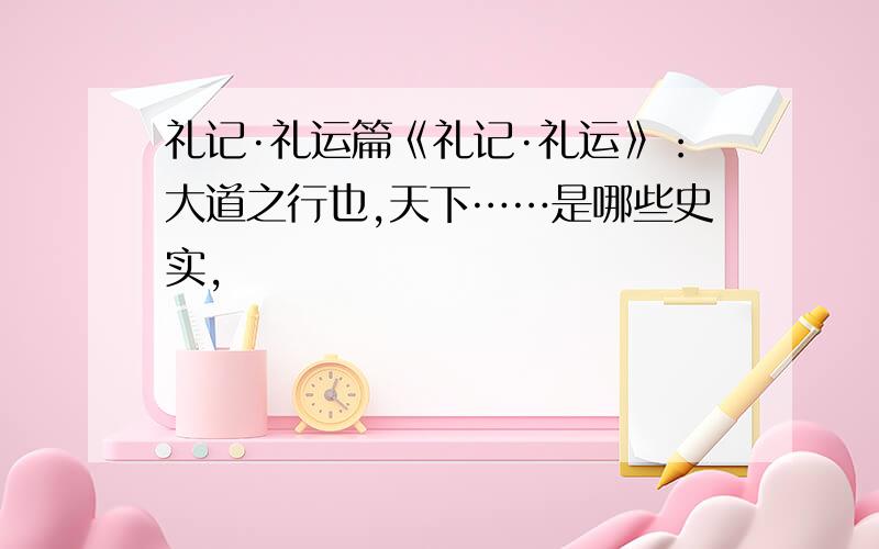 礼记·礼运篇《礼记·礼运》：大道之行也,天下……是哪些史实,