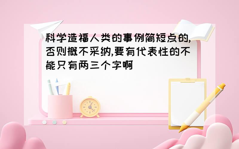 科学造福人类的事例简短点的,否则概不采纳,要有代表性的不能只有两三个字啊