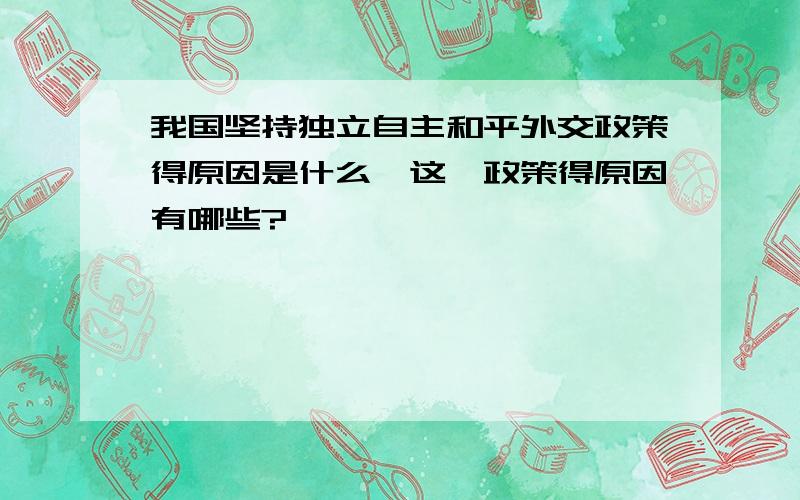 我国坚持独立自主和平外交政策得原因是什么,这一政策得原因有哪些?