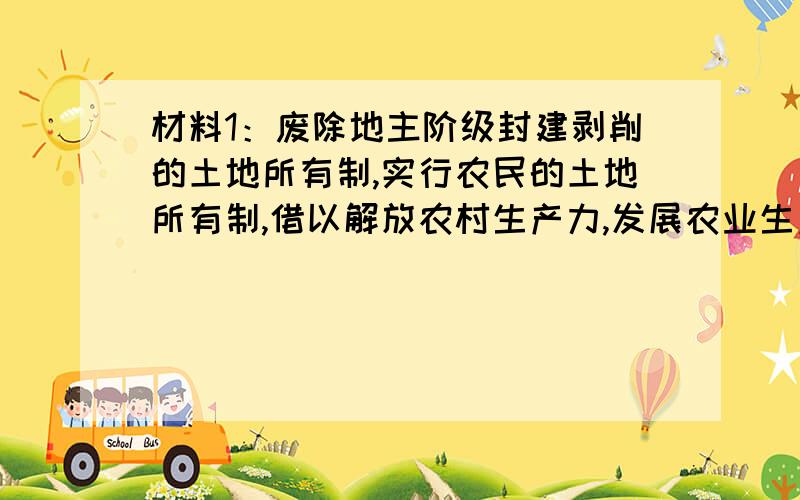 材料1：废除地主阶级封建剥削的土地所有制,实行农民的土地所有制,借以解放农村生产力,发展农业生产,为新中国的工业化开辟道路.材料2：土地改革后,农民早出晚归,积极性高涨.1951年全国