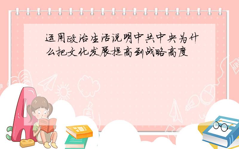 运用政治生活说明中共中央为什么把文化发展提高到战略高度