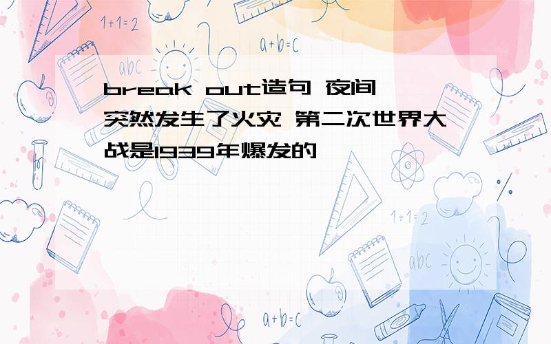 break out造句 夜间突然发生了火灾 第二次世界大战是1939年爆发的