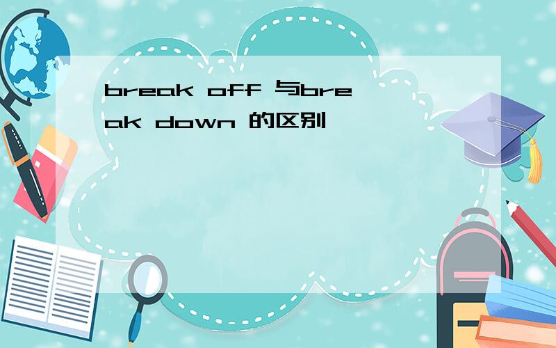 break off 与break down 的区别