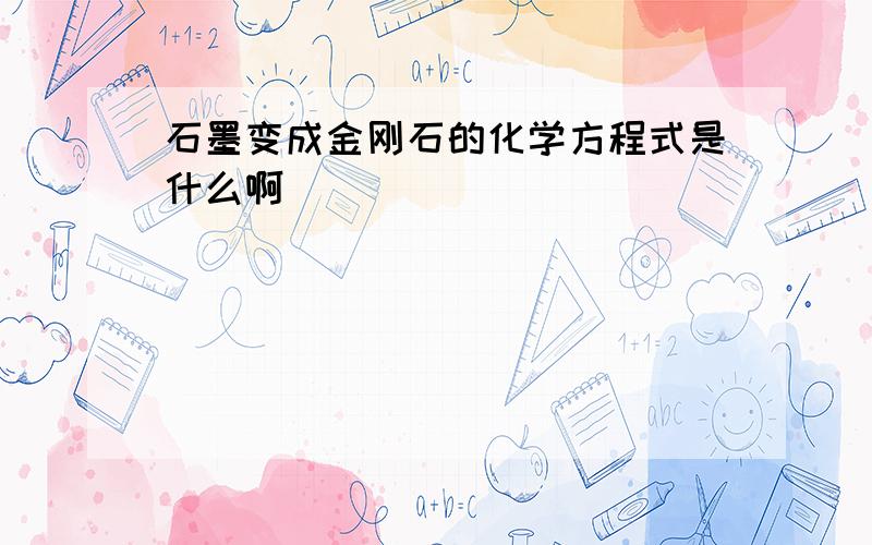 石墨变成金刚石的化学方程式是什么啊