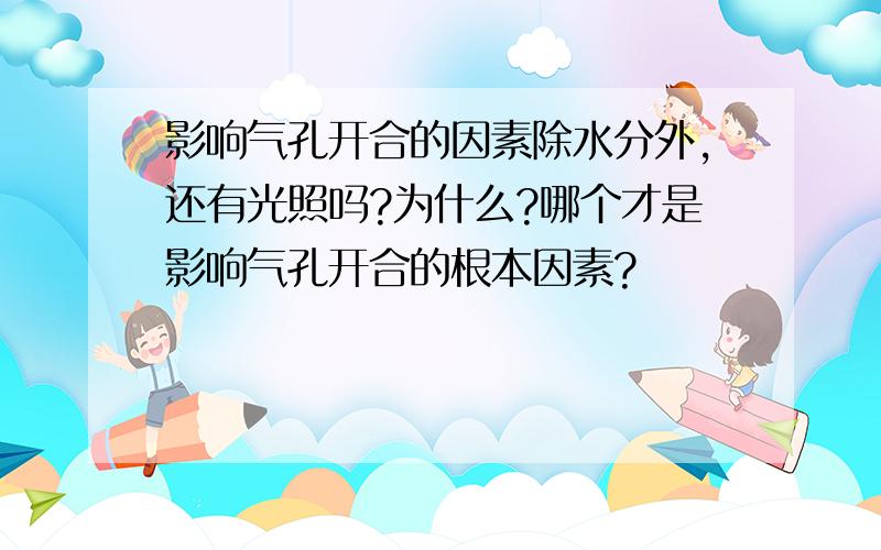 影响气孔开合的因素除水分外,还有光照吗?为什么?哪个才是影响气孔开合的根本因素?