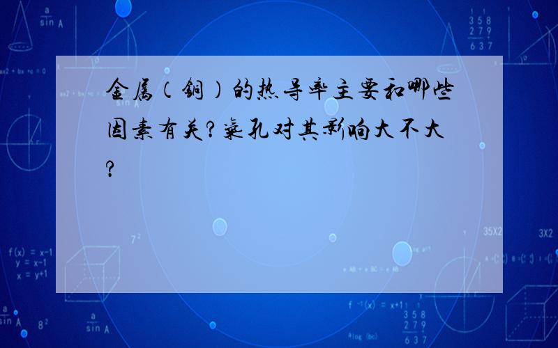 金属（铜）的热导率主要和哪些因素有关?气孔对其影响大不大?