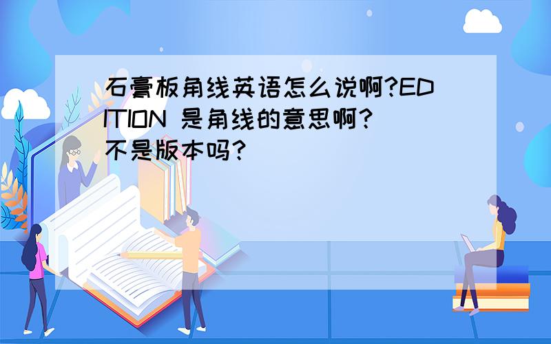 石膏板角线英语怎么说啊?EDITION 是角线的意思啊？不是版本吗？