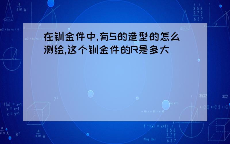 在钣金件中,有S的造型的怎么测绘,这个钣金件的R是多大