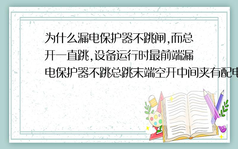 为什么漏电保护器不跳闸,而总开一直跳,设备运行时最前端漏电保护器不跳总跳末端空开中间夹有配电箱空开不跳设备最前端加有漏电保护器为什么不跳设备是清洗机三台 怎样才能解决此问