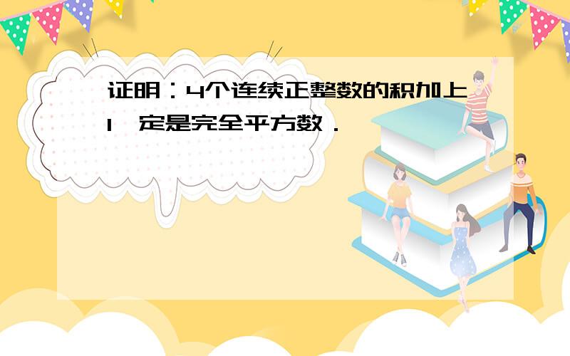 证明：4个连续正整数的积加上1一定是完全平方数．