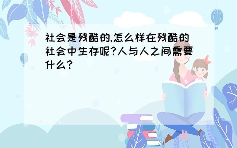 社会是残酷的,怎么样在残酷的社会中生存呢?人与人之间需要什么?