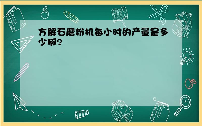 方解石磨粉机每小时的产量是多少啊?