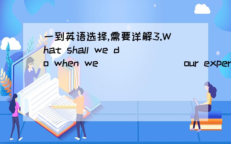 一到英语选择,需要详解3.What shall we do when we _______ our experiment?A.finished B.have finished C.finishing D.had finished 为什么a不行