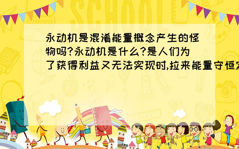 永动机是混淆能量概念产生的怪物吗?永动机是什么?是人们为了获得利益又无法实现时,拉来能量守恒定律自慰的手段,首先自身定位为所有能量等于无定位,其次将不同特征的能量混为一谈,再