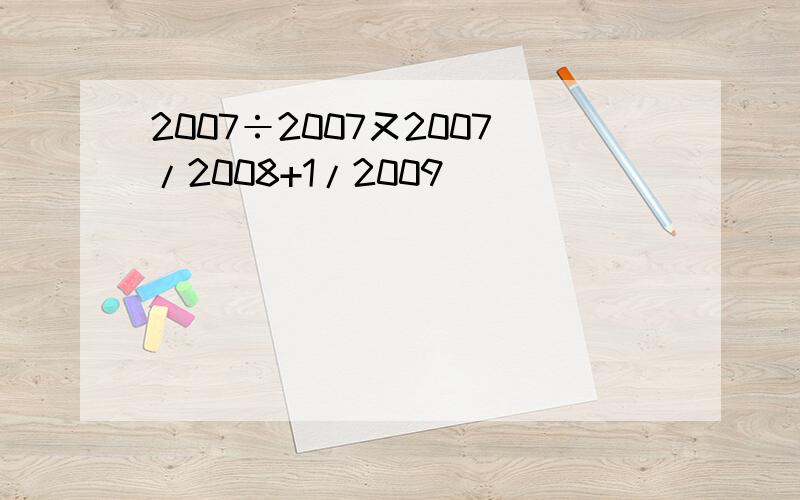 2007÷2007又2007/2008+1/2009