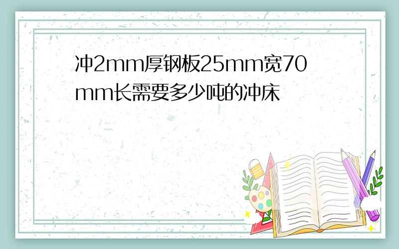 冲2mm厚钢板25mm宽70mm长需要多少吨的冲床