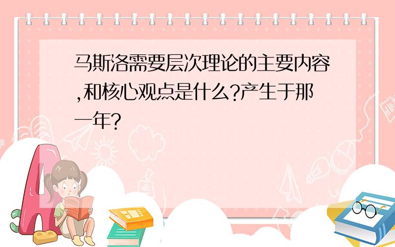 马斯洛需要层次理论的主要内容,和核心观点是什么?产生于那一年?