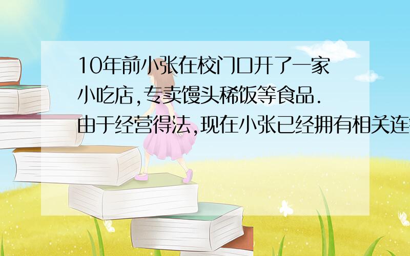 10年前小张在校门口开了一家小吃店,专卖馒头稀饭等食品.由于经营得法,现在小张已经拥有相关连锁店7家.请你判断10年前和现在,从所有制角度来看小张的店铺性质相同吗?为什么?